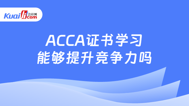 ACCA证书学习能够提升竞争力吗
