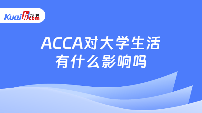 ACCA对大学生活有什么影响吗 ACCA对大学生活有什么影响吗