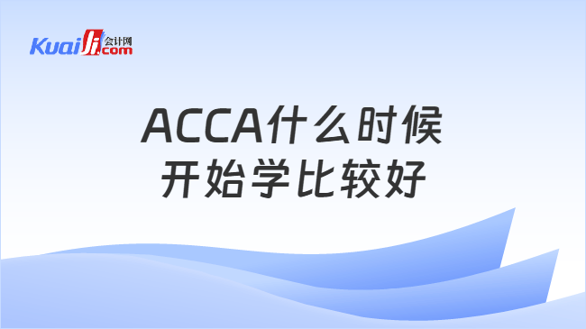 ACCA什么时候开始学比较好 ACCA什么时候开始学比较好