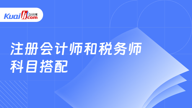 注册会计师和税务师\n科目搭配