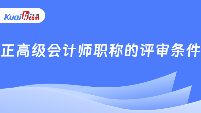 正高级会计师职称的评审条件