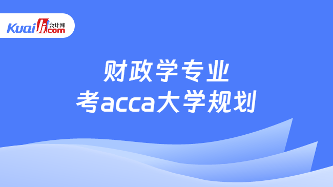 财政学专业\n考acca大学规划