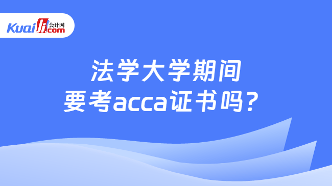 法学大学期间要考acca证书吗？