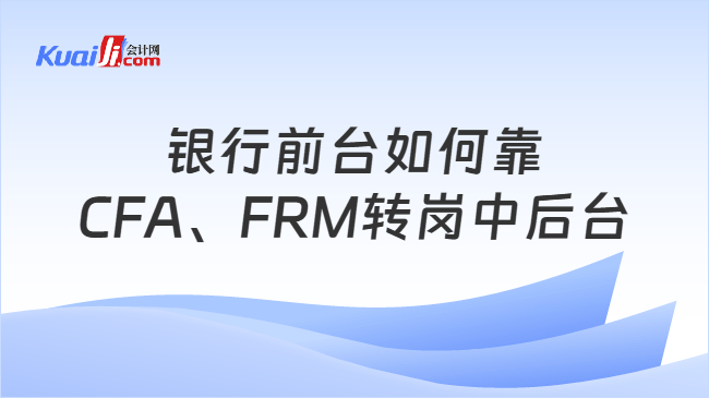 银行前台如何靠CFA、FRM转岗中后台
