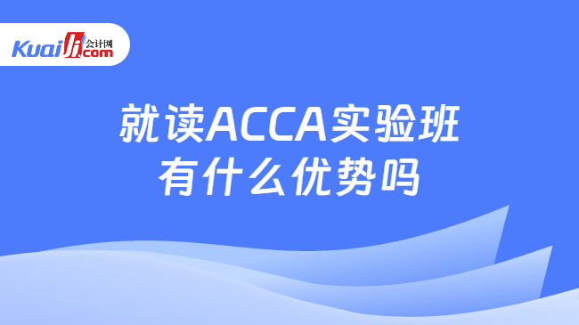 就读ACCA实验班有什么优势吗 就读ACCA实验班有什么优势吗