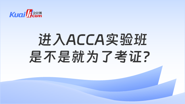 进入ACCA实验班是不是就为了考证？