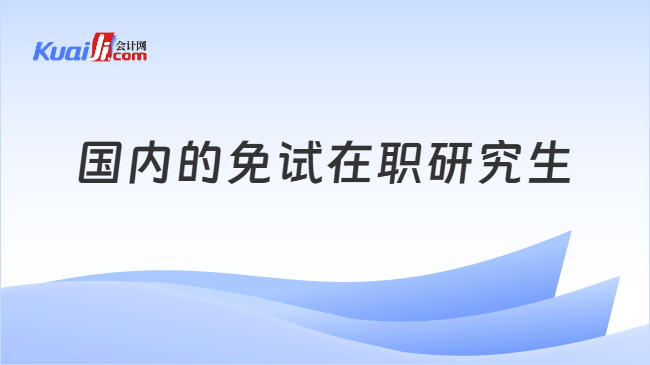 国内的免试在职研究生 国内的免试在职研究生