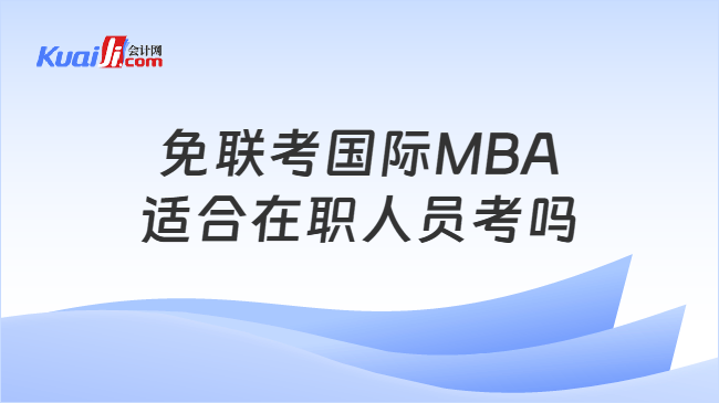免联考国际MBA适合在职人员考吗 免联考国际MBA适合在职人员考吗
