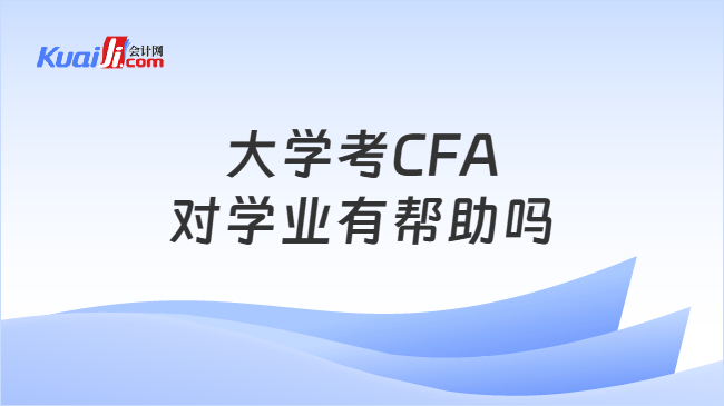 大学考CFA对学业有帮助吗 大学考CFA对学业有帮助吗