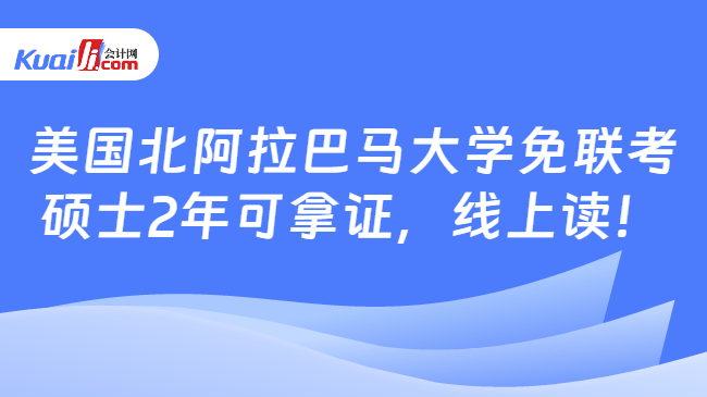 美国北阿拉巴马大学免联考\n硕士2年可拿证，线上读！