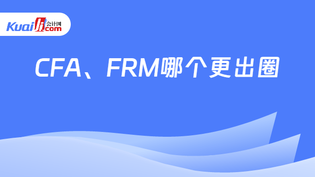 CFA、FRM哪个更出圈\n