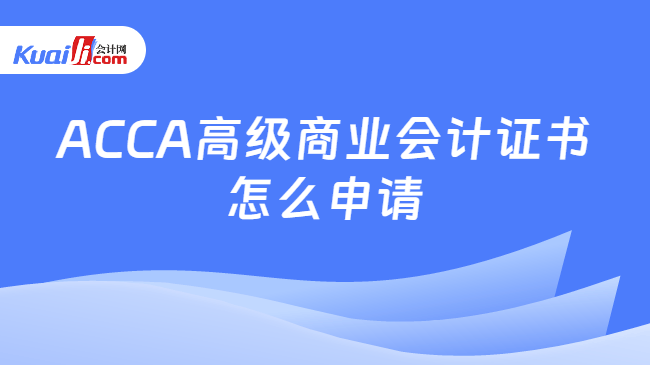 ACCA高级商业会计证书怎么申请