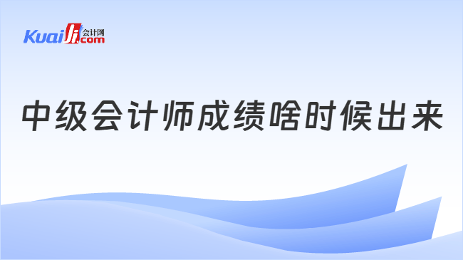 中级会计师成绩啥时候出来