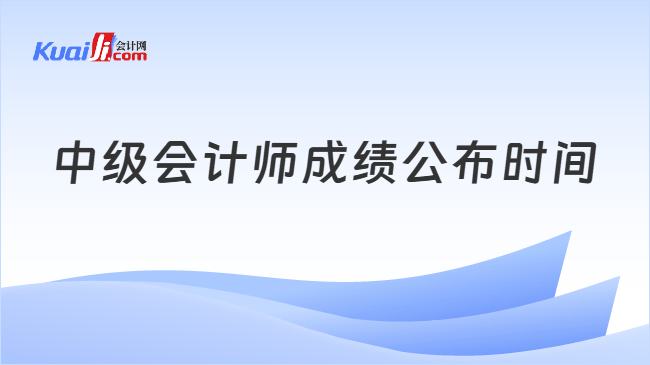 中级会计师成绩公布时间