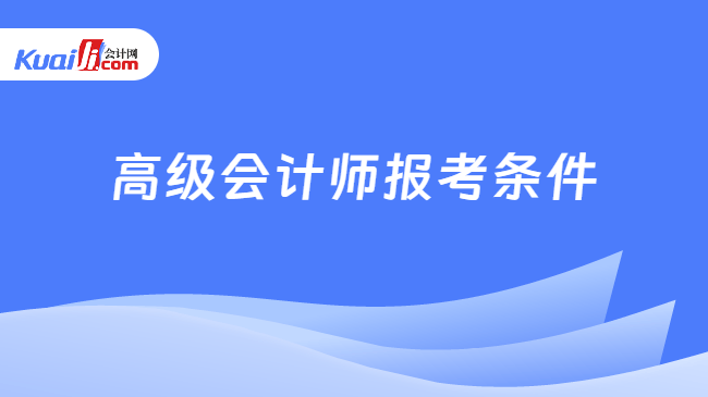 高级会计师报考条件