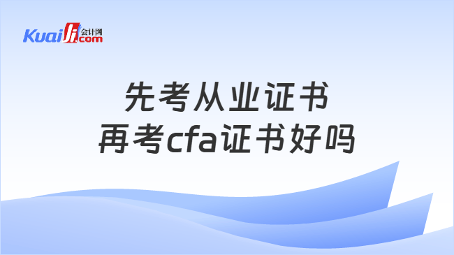先考从业证书再考cfa证书好吗