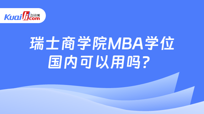 瑞士商学院MBA学位国内可以用吗? 瑞士商学院MBA学位国内可以用吗?