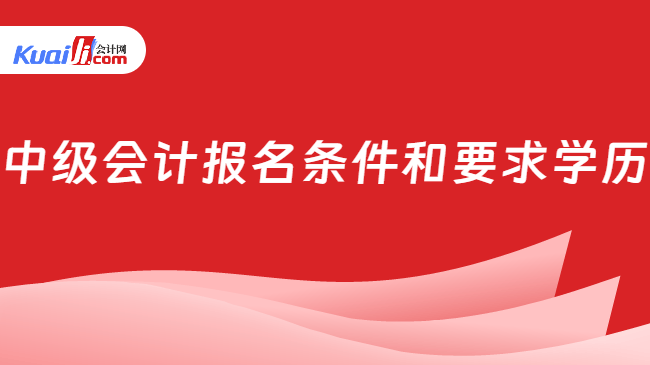 中级会计报名条件和要求学历