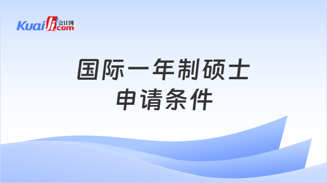 国际一年制硕士\n申请条件