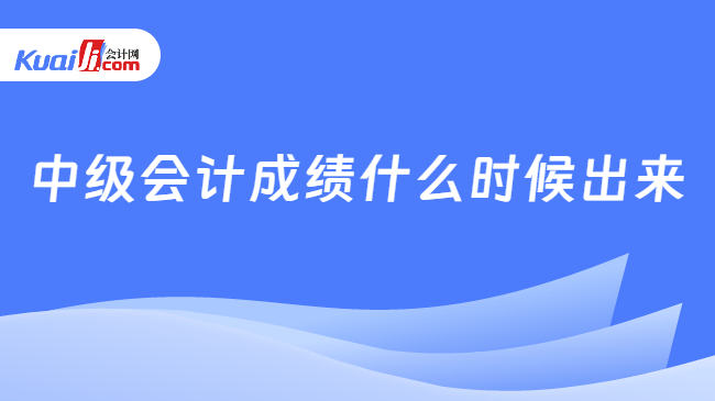 中级会计成绩什么时候出来