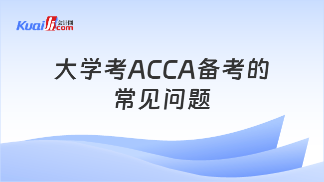 大学考ACCA备考的常见问题 大学考ACCA备考的常见问题