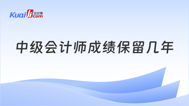 中级会计师成绩保留几年