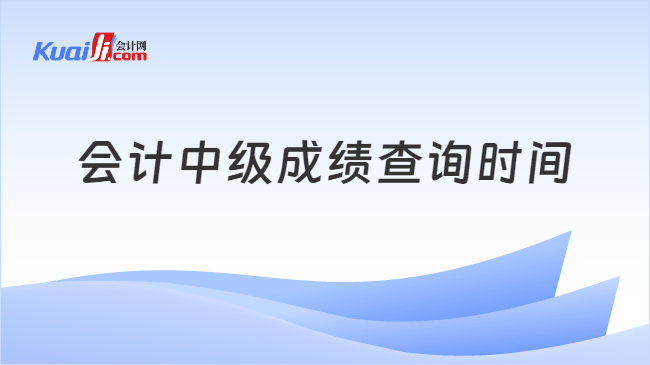 会计中级成绩查询时间