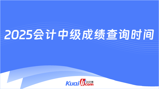 2025会计中级成绩查询时间