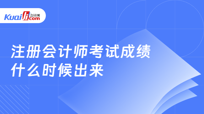 注册会计师考试成绩\n什么时候出来