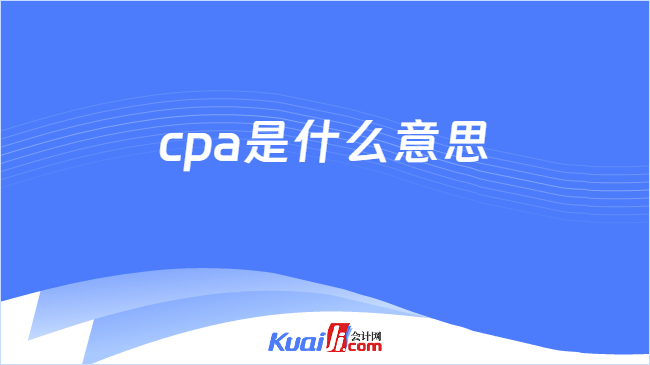 cpa是什么意思 cpa是什么意思