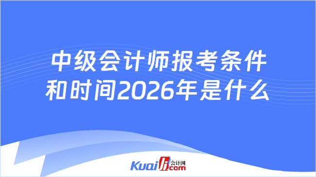 中级会计师报考条件和时间2026年是什么