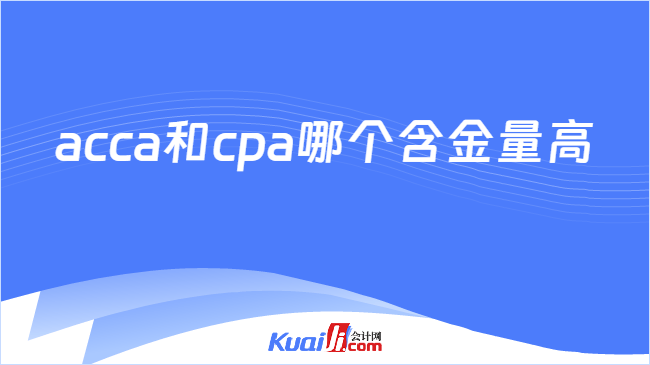 acca和cpa哪个含金量高