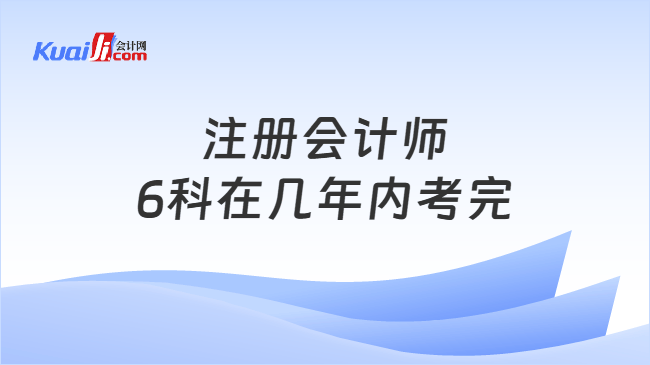 注册会计师6科在几年内考完