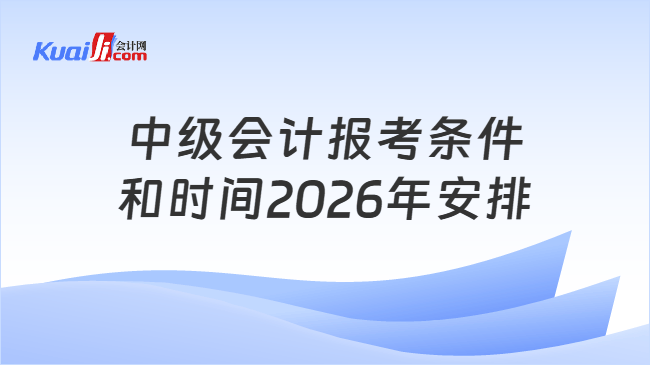 中级会计报考条件和时间2026年安排