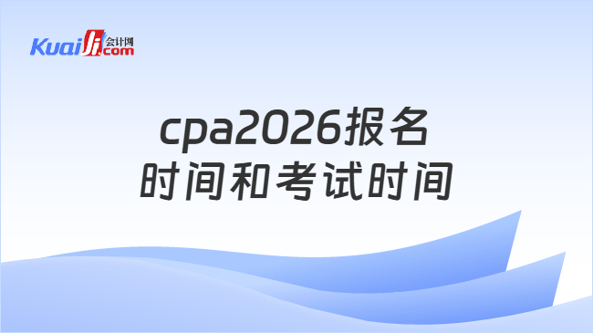 cpa2026报名时间和考试时间 cpa2026报名时间和考试时间