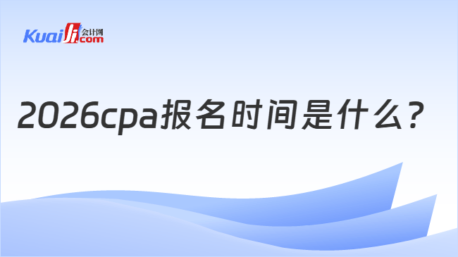 2026cpa报名时间是什么 2026cpa报名时间是什么
