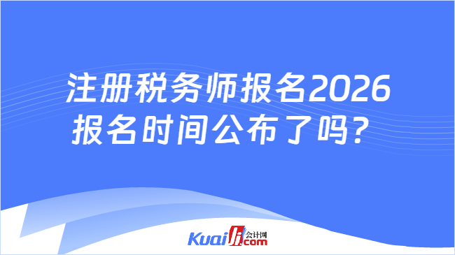 注册税务师报名2026报名时间公布了吗? 注册税务师报名2026报名时间公布了吗?