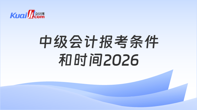 中级会计报考条件和时间2026