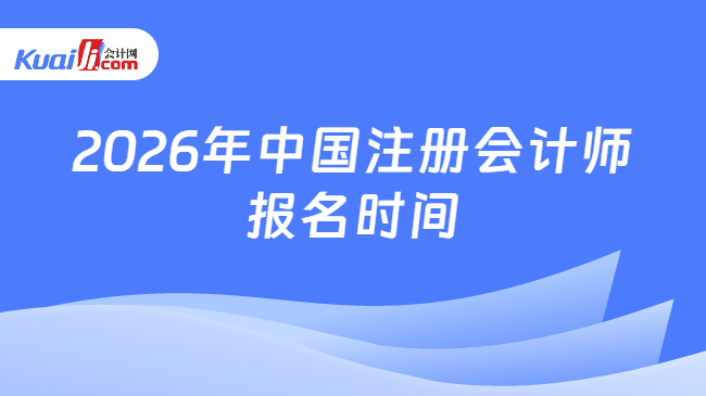 2026年中国注册会计师报名时间