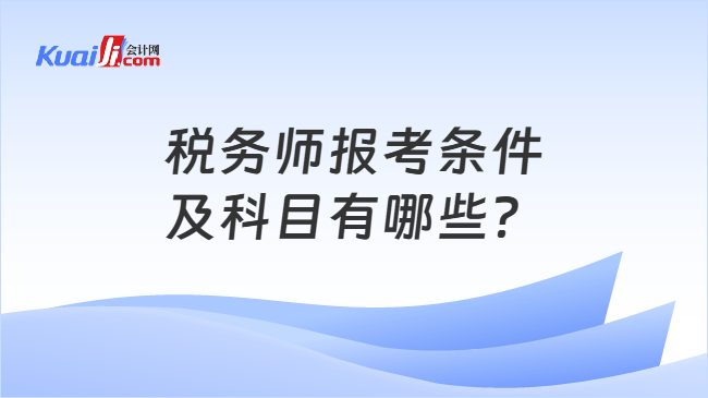 税务师报考条件及科目有哪些? 税务师报考条件及科目有哪些?