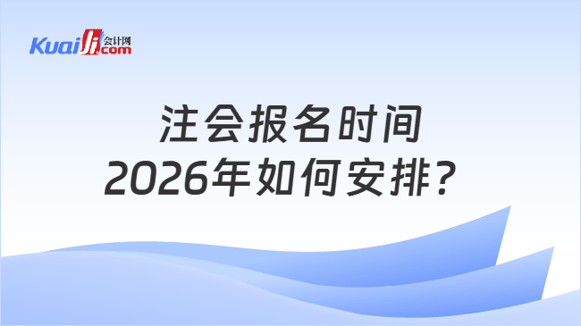 注会报名时间2026年如何安排? 注会报名时间2026年如何安排?