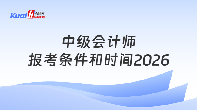 中级会计师报考条件和时间2026
