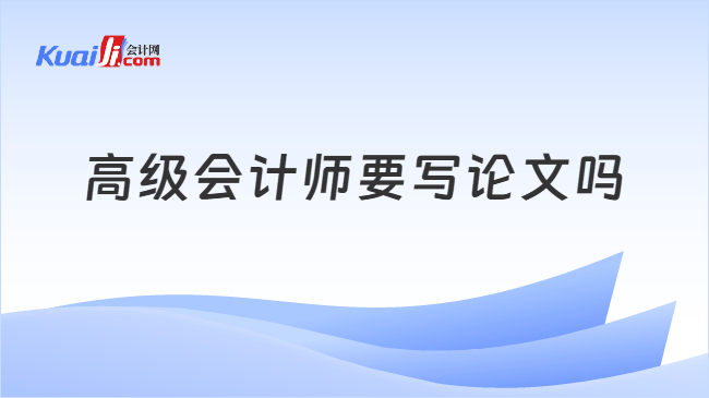 高级会计师要写论文