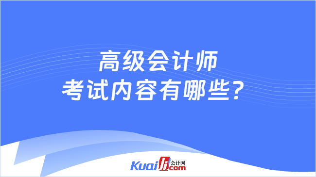 高级会计师考试内容有哪些？