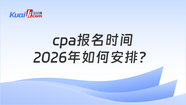 cpa报名时间2026年如何安排？