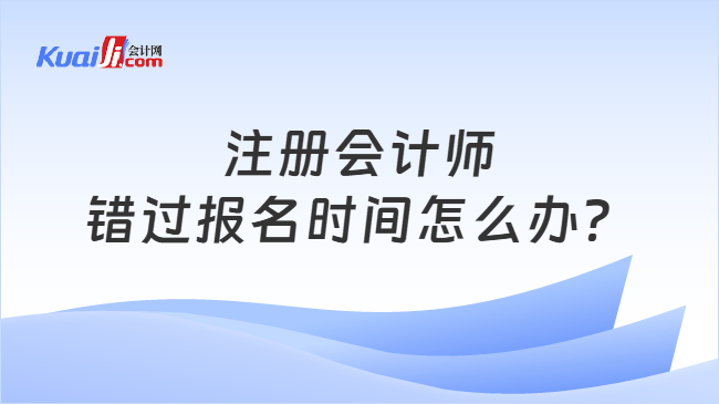 注册会计师错过报名时间怎么办