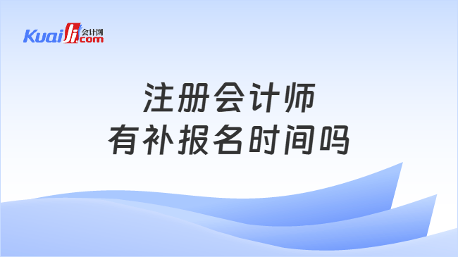 注册会计师有补报名时间吗