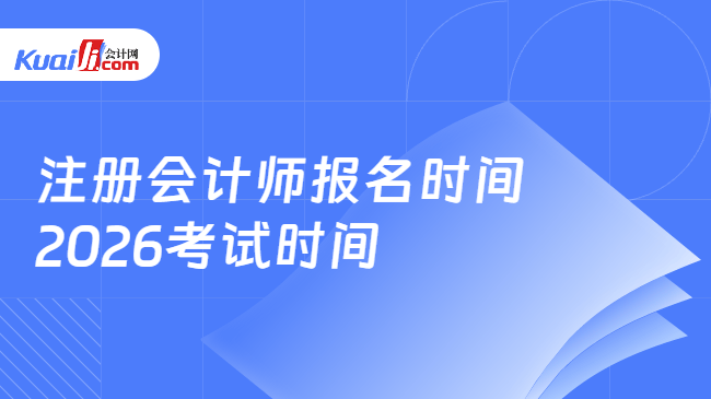 注册会计师报名时间\n2026考试时间