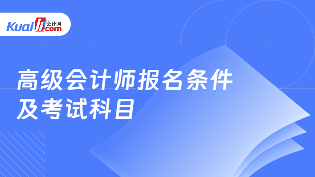 高级会计师报名条件\n及考试科目