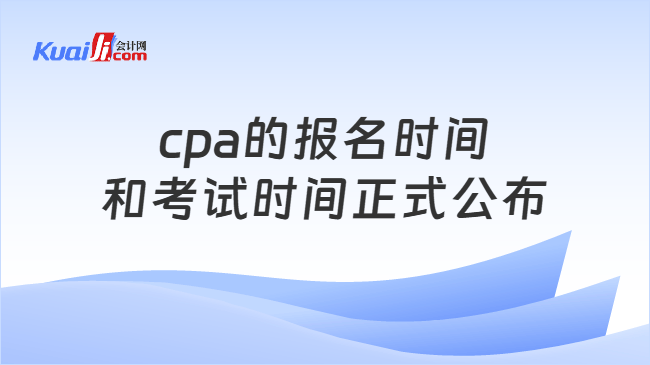 cpa的报名时间和考试时间正式公布